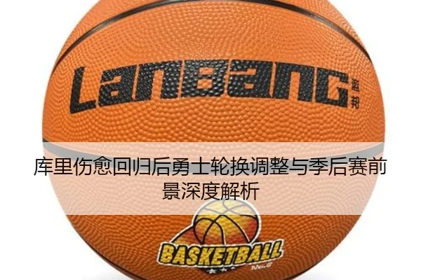 库里伤愈回归后勇士轮换调整与季后赛前景深度解析 - YOUDE